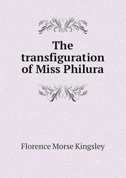 Обложка книги The transfiguration of Miss Philura, Kingsley Florence Morse