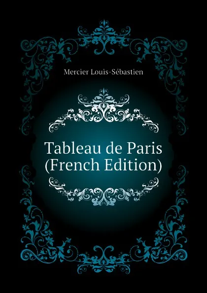 Обложка книги Tableau de Paris (French Edition), Mercier Louis-Sébastien