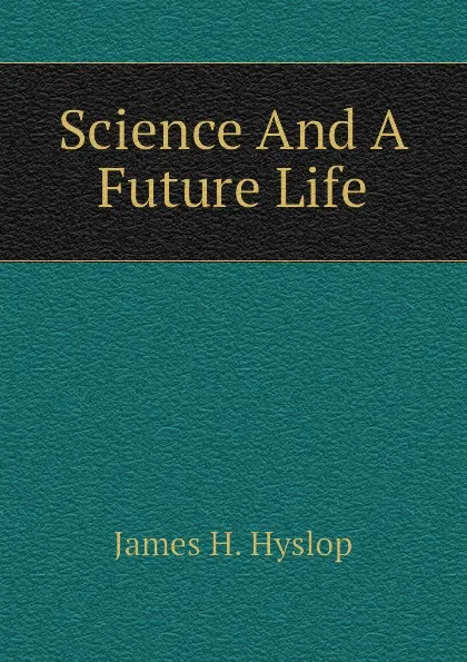 Обложка книги Science And A Future Life, James H. Hyslop