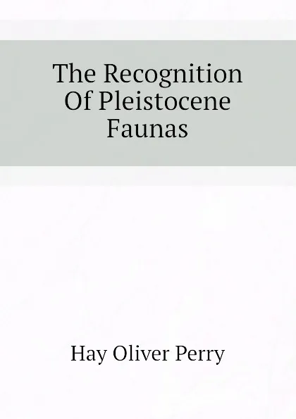 Обложка книги The Recognition Of Pleistocene Faunas, Hay Oliver Perry