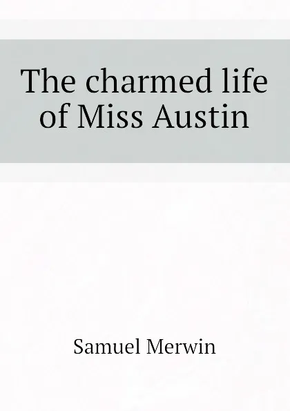 Обложка книги The charmed life of Miss Austin, Merwin Samuel