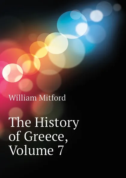 Обложка книги The History of Greece, Volume 7, Mitford William