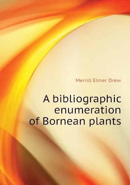 Обложка книги A bibliographic enumeration of Bornean plants, Merrill Elmer Drew