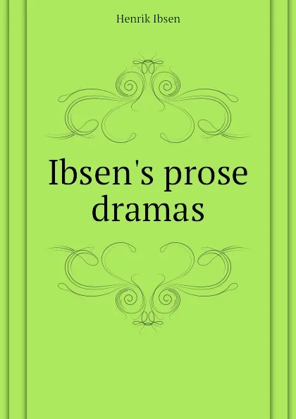 Обложка книги Ibsens prose dramas, Henrik Ibsen
