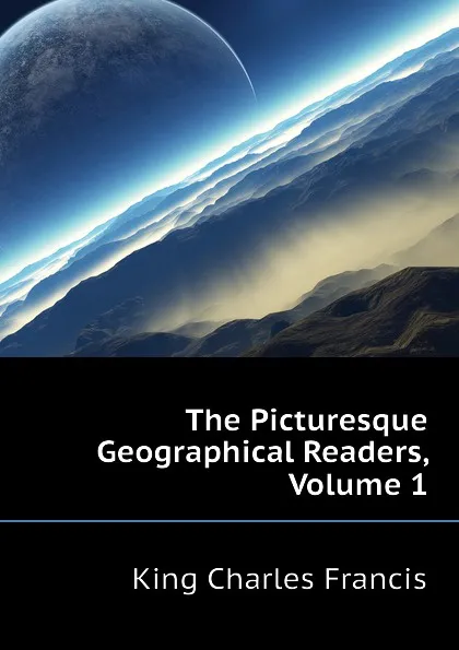 Обложка книги The Picturesque Geographical Readers, Volume 1, King Charles Francis