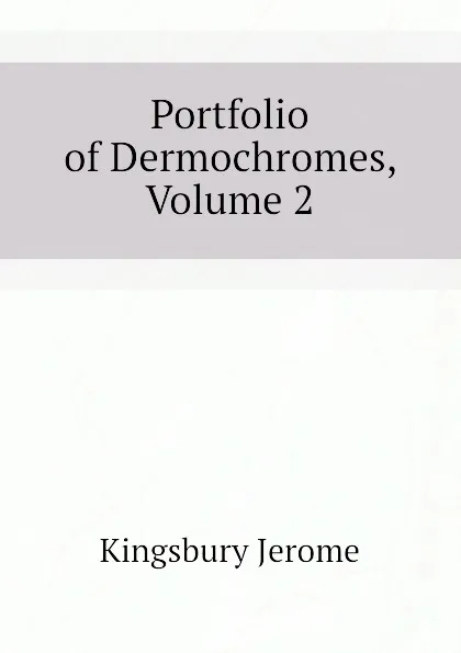 Обложка книги Portfolio of Dermochromes, Volume 2, Kingsbury Jerome