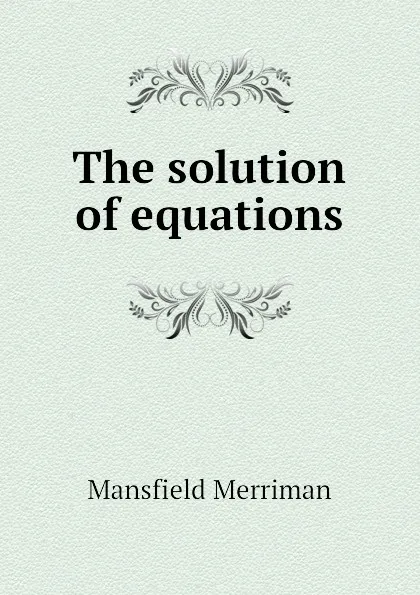 Обложка книги The solution of equations, Merriman Mansfield