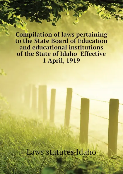 Обложка книги Compilation of laws pertaining to the State Board of Education and educational institutions of the State of Idaho  Effective 1 April, 1919, Laws statutes Idaho