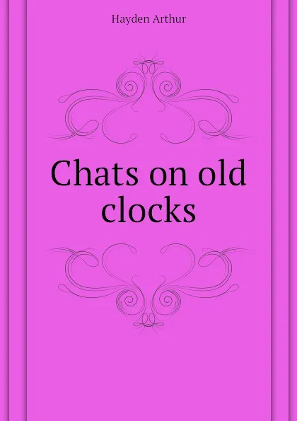 Обложка книги Chats on old clocks, Hayden Arthur