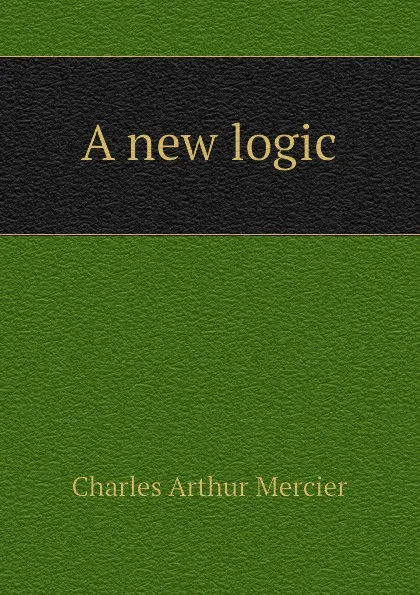 Обложка книги A new logic, Mercier Charles Arthur