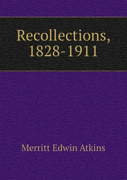 Обложка книги Recollections, 1828-1911, Merritt Edwin Atkins