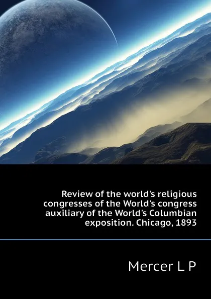 Обложка книги Review of the worlds religious congresses of the Worlds congress auxiliary of the Worlds Columbian exposition. Chicago, 1893, Mercer L P