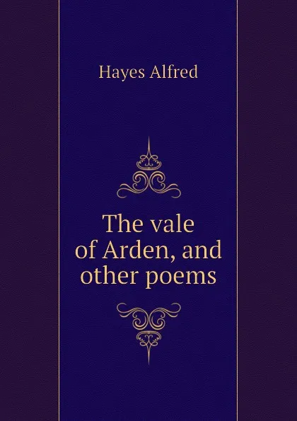 Обложка книги The vale of Arden, and other poems, Hayes Alfred