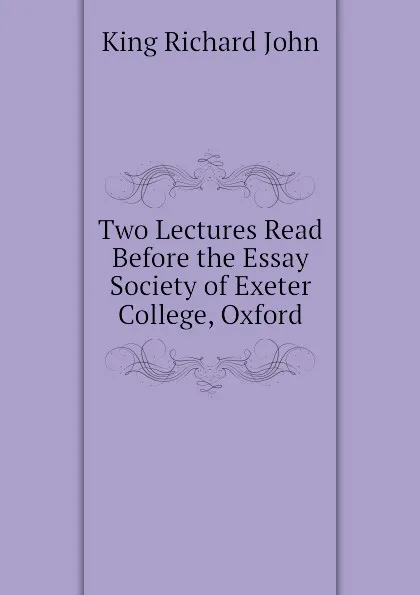 Обложка книги Two Lectures Read Before the Essay Society of Exeter College, Oxford, King Richard John