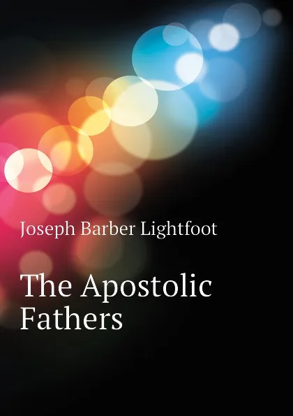 Обложка книги The Apostolic Fathers, Lightfoot Joseph Barber