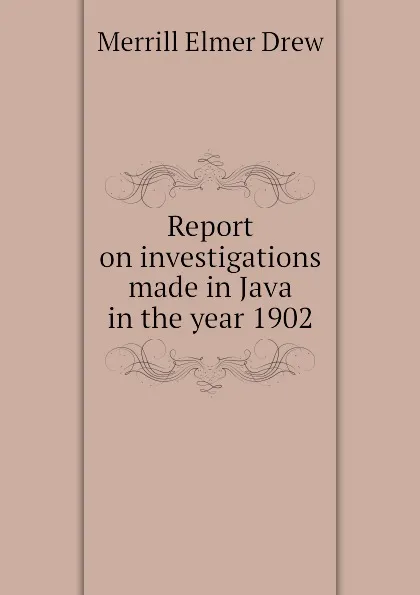 Обложка книги Report on investigations made in Java in the year 1902, Merrill Elmer Drew
