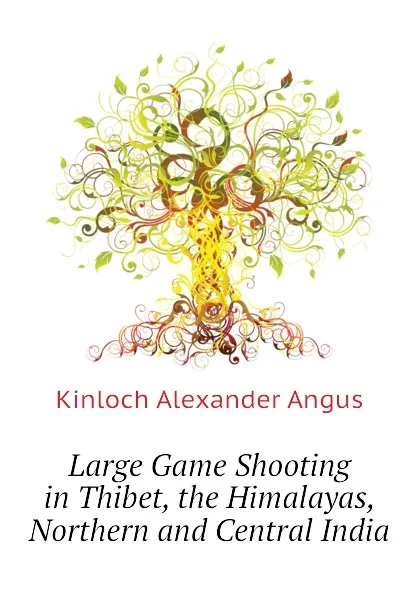 Обложка книги Large Game Shooting in Thibet, the Himalayas, Northern and Central India, Kinloch Alexander Angus