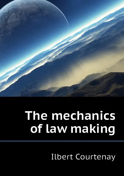 Обложка книги The mechanics of law making, Ilbert Courtenay