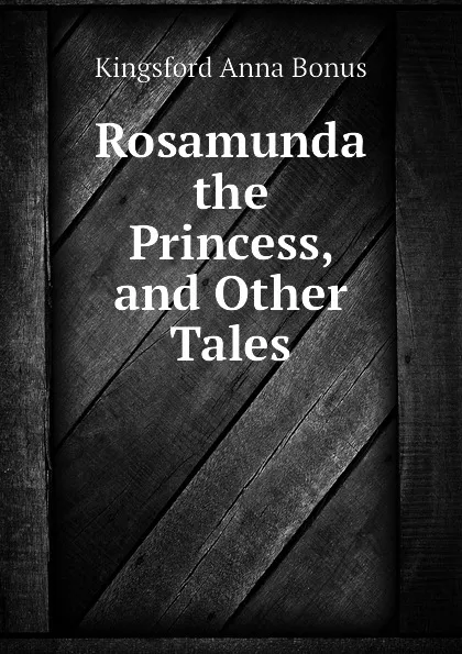 Обложка книги Rosamunda the Princess, and Other Tales, Kingsford Anna Bonus