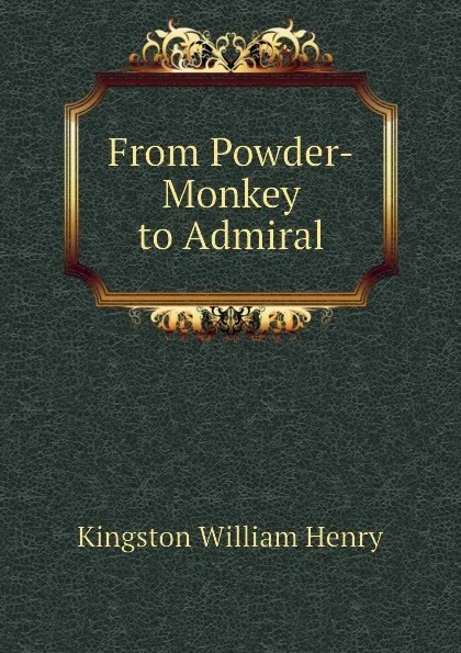 Обложка книги From Powder-Monkey to Admiral, Kingston William Henry