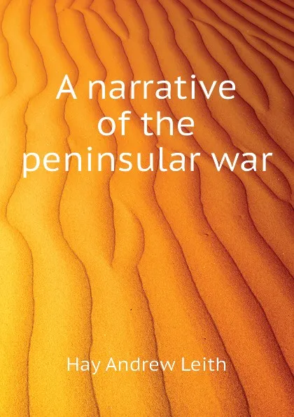 Обложка книги A narrative of the peninsular war, Hay Andrew Leith