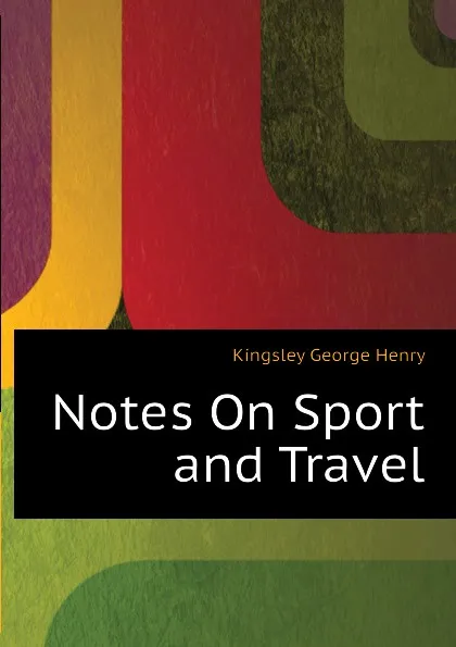 Обложка книги Notes On Sport and Travel, Kingsley George Henry