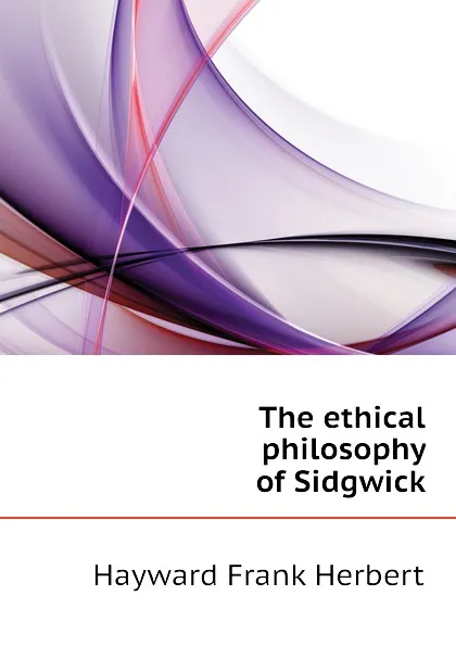 Обложка книги The ethical philosophy of Sidgwick, Hayward Frank Herbert