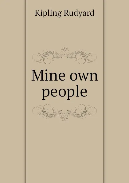 Обложка книги Mine own people, Джозеф Редьярд Киплинг