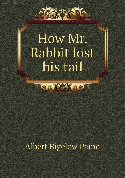 Обложка книги How Mr. Rabbit lost his tail, Albert Bigelow Paine