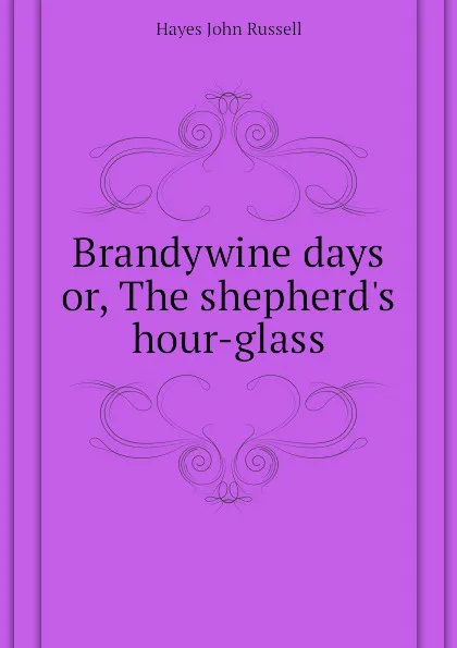 Обложка книги Brandywine days or, The shepherds hour-glass, Hayes John Russell