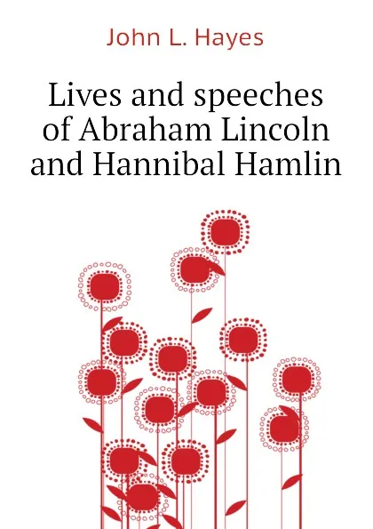 Обложка книги Lives and speeches of Abraham Lincoln and Hannibal Hamlin, John L. Hayes