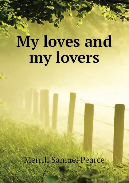 Обложка книги My loves and my lovers, Merrill Samuel Pearce