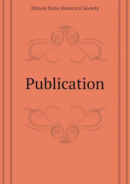 Обложка книги Publication, Illinois State Historical Society