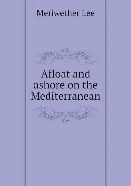 Обложка книги Afloat and ashore on the Mediterranean, Meriwether Lee