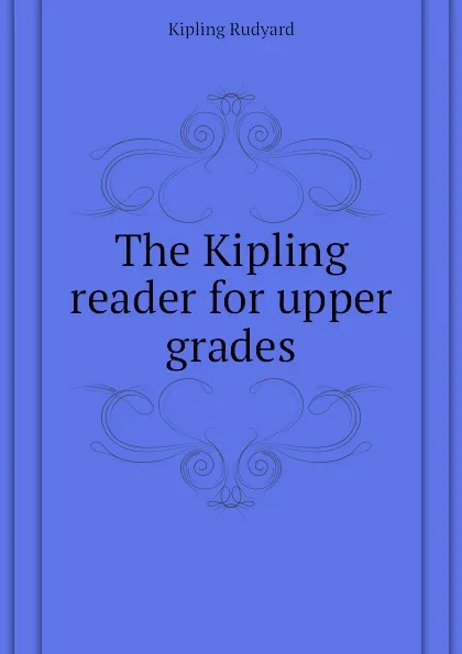 Обложка книги The Kipling reader for upper grades, Джозеф Редьярд Киплинг