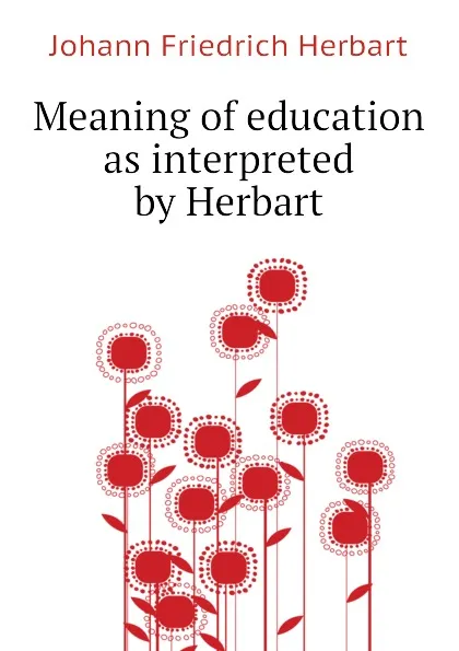 Обложка книги Meaning of education as interpreted by Herbart, Herbart Johann Friedrich