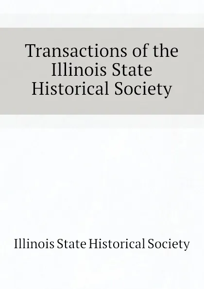 Обложка книги Transactions of the Illinois State Historical Society, Illinois State Historical Society