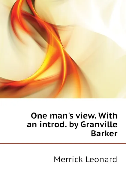 Обложка книги One mans view. With an introd. by Granville Barker, Leonard Merrick