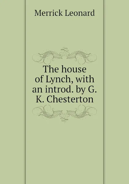 Обложка книги The house of Lynch, with an introd. by G.K. Chesterton, Leonard Merrick