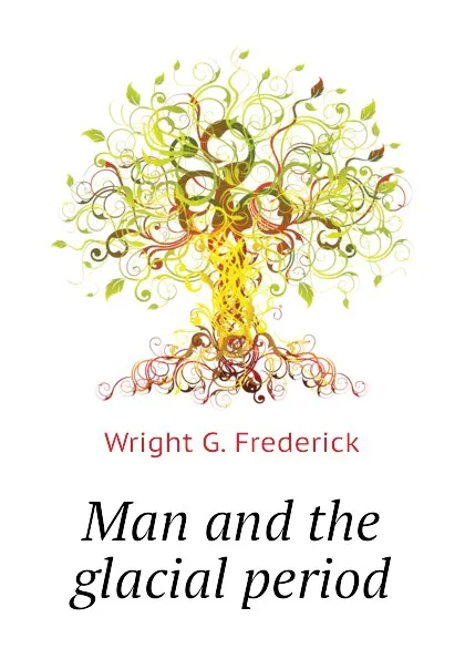 Обложка книги Man and the glacial period, Wright G. Frederick