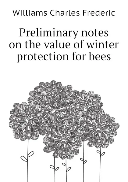 Обложка книги Preliminary notes on the value of winter protection for bees, Williams Charles Frederic