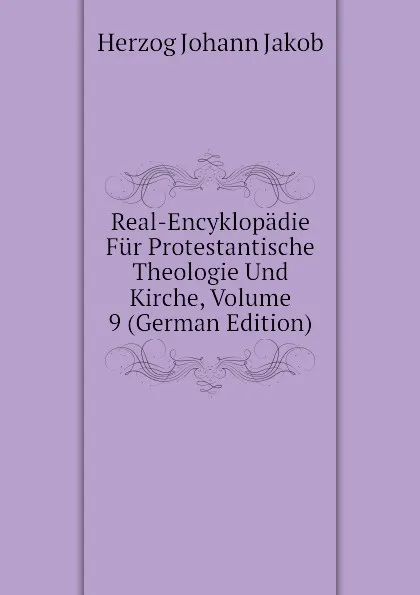 Обложка книги Real-Encyklopadie Fur Protestantische Theologie Und Kirche, Volume 9 (German Edition), Herzog Johann Jakob