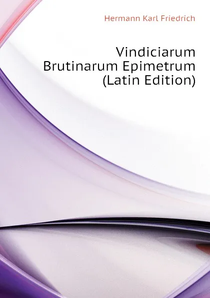 Обложка книги Vindiciarum Brutinarum Epimetrum (Latin Edition), Hermann Karl Friedrich