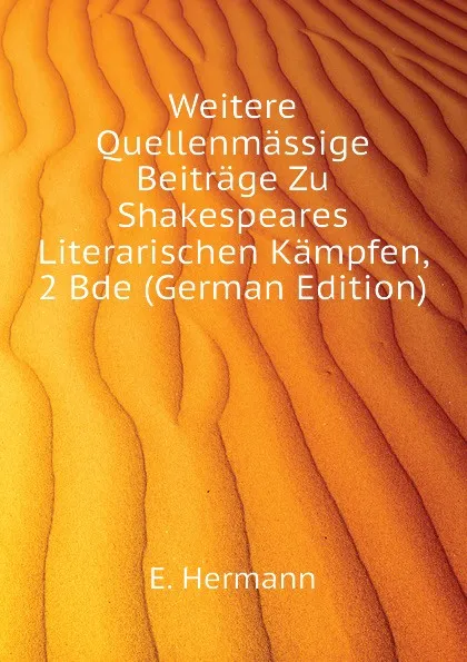 Обложка книги Weitere Quellenmassige Beitrage Zu Shakespeares Literarischen Kampfen, 2 Bde (German Edition), E. Hermann