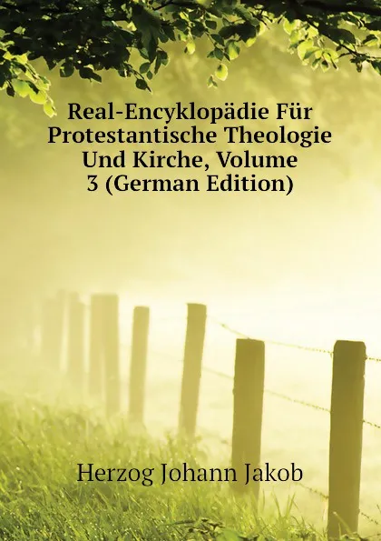 Обложка книги Real-Encyklopadie Fur Protestantische Theologie Und Kirche, Volume 3 (German Edition), Herzog Johann Jakob