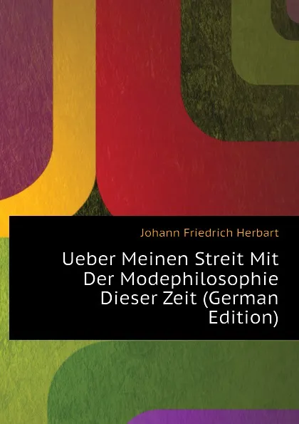 Обложка книги Ueber Meinen Streit Mit Der Modephilosophie Dieser Zeit (German Edition), Herbart Johann Friedrich