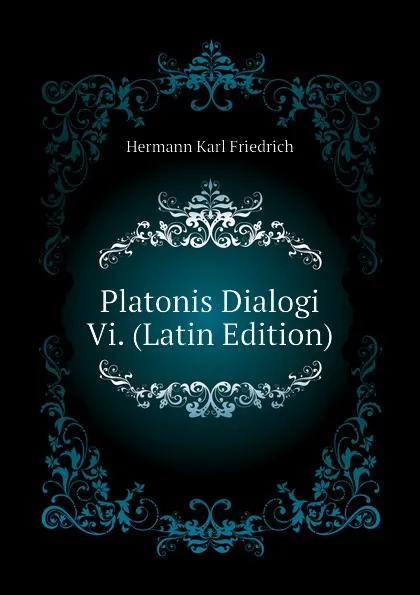 Обложка книги Platonis Dialogi Vi. (Latin Edition), Hermann Karl Friedrich