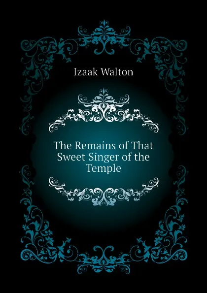 Обложка книги The Remains of That Sweet Singer of the Temple, Walton Izaak