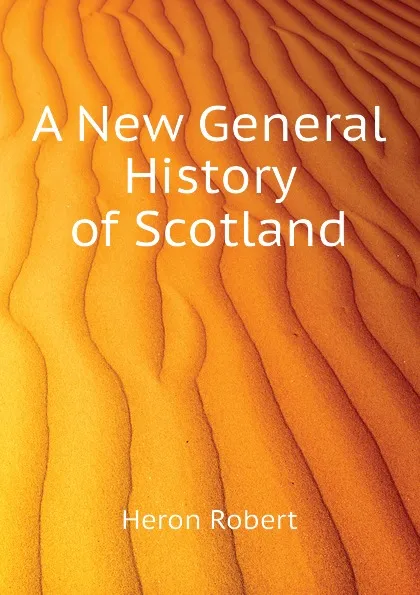 Обложка книги A New General History of Scotland, Heron Robert