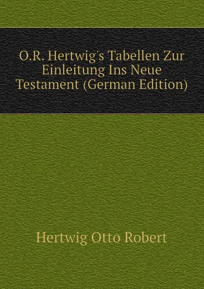 Обложка книги O.R. Hertwigs Tabellen Zur Einleitung Ins Neue Testament (German Edition), Hertwig Otto Robert